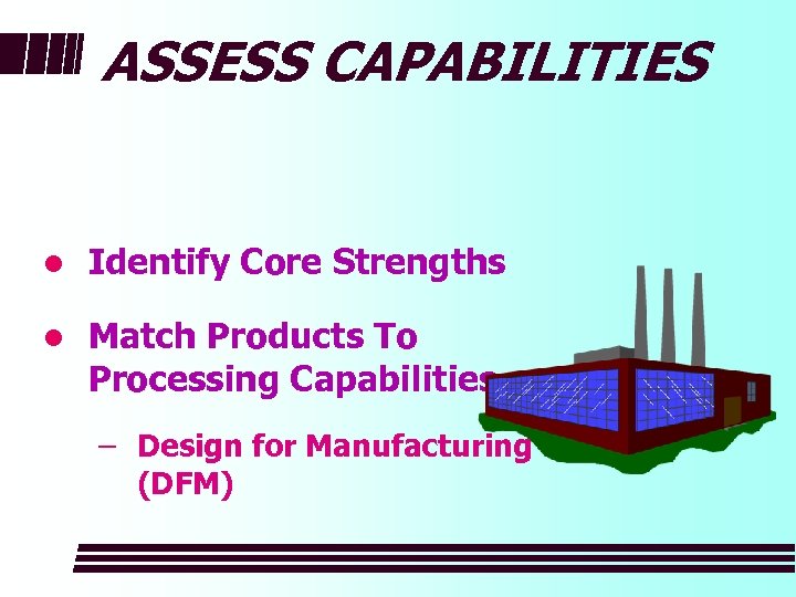 ASSESS CAPABILITIES l Identify Core Strengths l Match Products To Processing Capabilities – Design