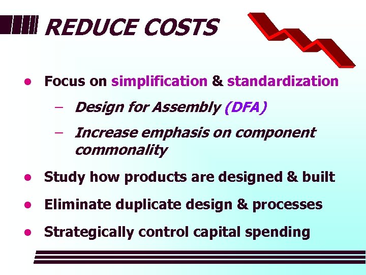 REDUCE COSTS l Focus on simplification & standardization − Design for Assembly (DFA) −