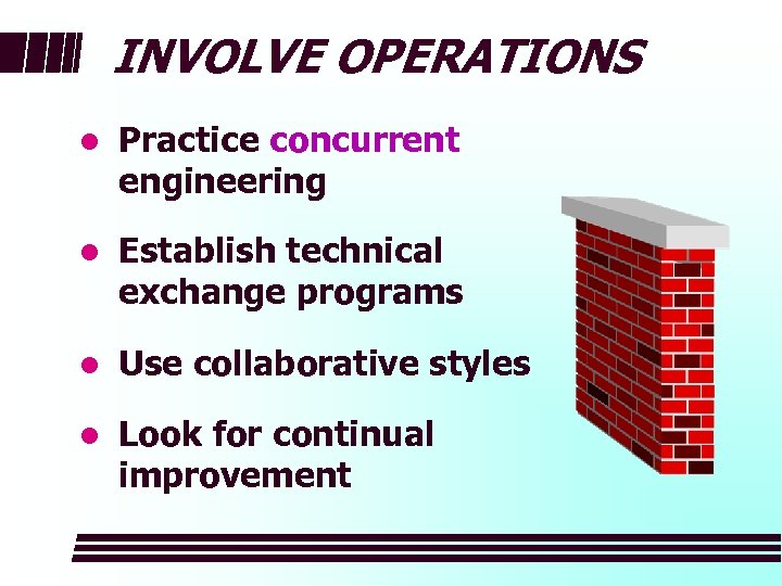 INVOLVE OPERATIONS l Practice concurrent engineering l Establish technical exchange programs l Use collaborative