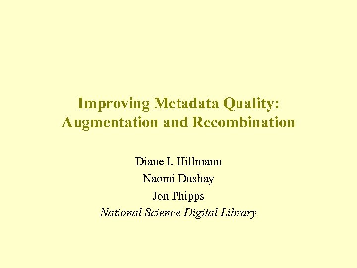 Improving Metadata Quality: Augmentation and Recombination Diane I. Hillmann Naomi Dushay Jon Phipps National