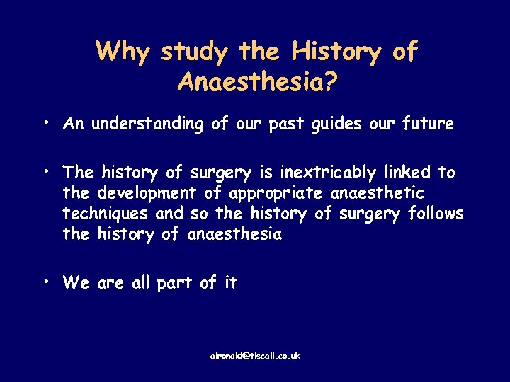 Why study the History of Anaesthesia? • An understanding of our past guides our