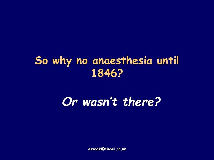 So why no anaesthesia until 1846? Or wasn’t there? alronald@tiscali. co. uk 