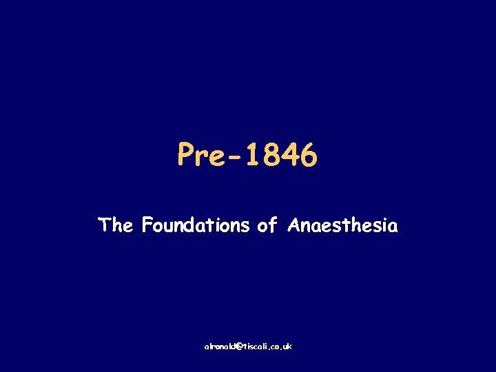 Pre-1846 The Foundations of Anaesthesia alronald@tiscali. co. uk 