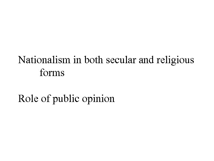 Nationalism in both secular and religious forms Role of public opinion 