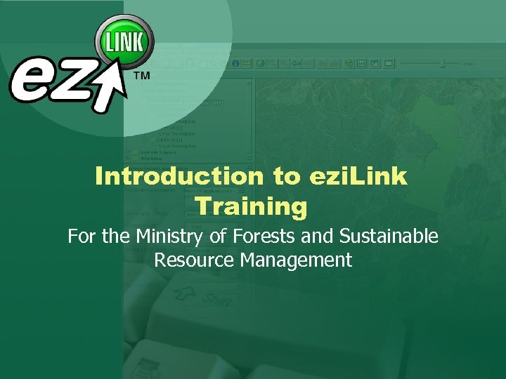 Introduction to ezi. Link Training For the Ministry of Forests and Sustainable Resource Management