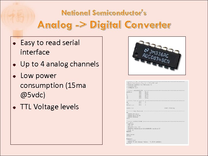 National Semiconductor's Analog -> Digital Converter Easy to read serial interface Up to 4