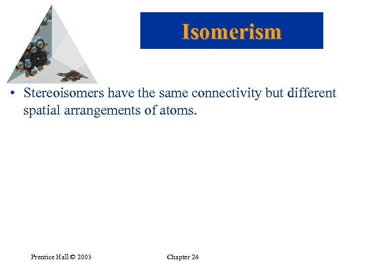 Isomerism • Stereoisomers have the same connectivity but different spatial arrangements of atoms. Prentice