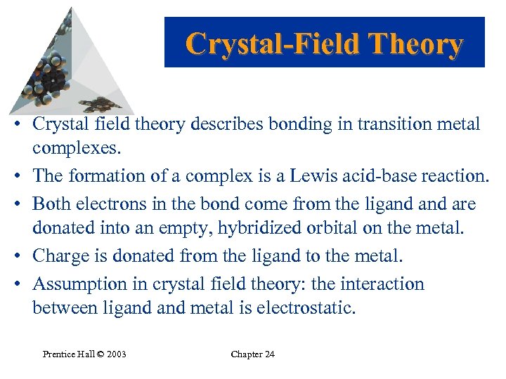 Crystal-Field Theory • Crystal field theory describes bonding in transition metal complexes. • The
