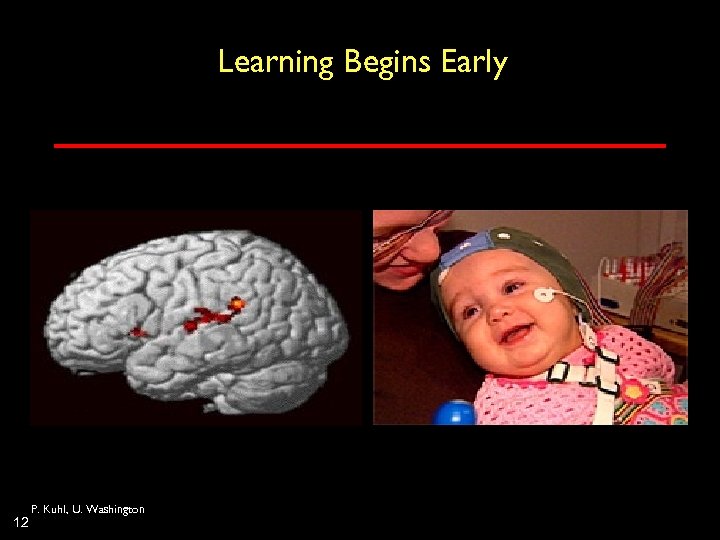 Learning Begins Early 12 P. Kuhl, U. Washington 