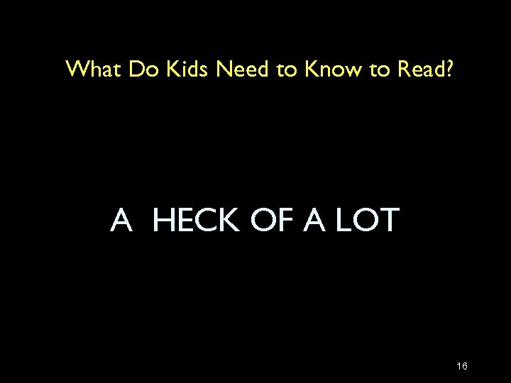 What Do Kids Need to Know to Read? A HECK OF A LOT 16