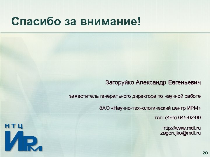 Спасибо за внимание! Загоруйко Александр Евгеньевич заместитель генерального директора по научной работе ЗАО «Научно-технологический
