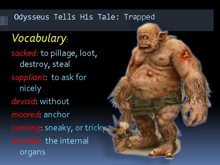 Odysseus Tells His Tale: Trapped Vocabulary: sacked: to pillage, loot, destroy, steal suppliant: to