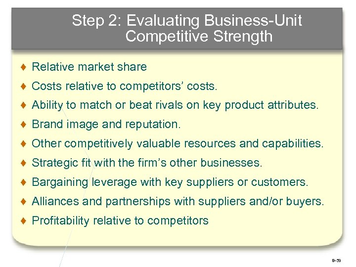 Step 2: Evaluating Business-Unit Competitive Strength ♦ Relative market share ♦ Costs relative to