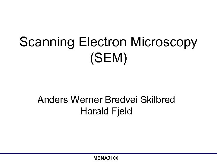 Scanning Electron Microscopy (SEM) Anders Werner Bredvei Skilbred Harald Fjeld MENA 3100 