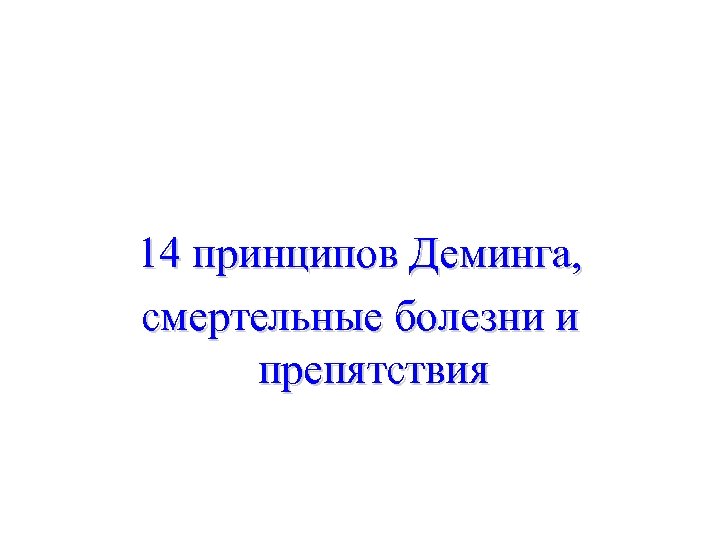 14 принципов Деминга, смертельные болезни и препятствия 