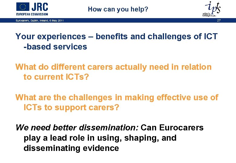 How can you help? Eurocarers, Dublin, Ireland, 6 May 2011 27 Your experiences –
