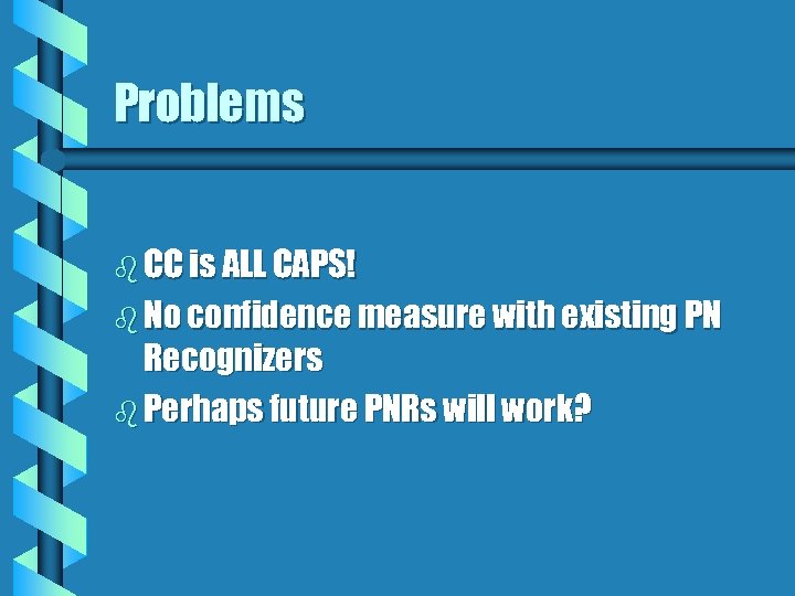 Problems b CC is ALL CAPS! b No confidence measure with existing PN Recognizers