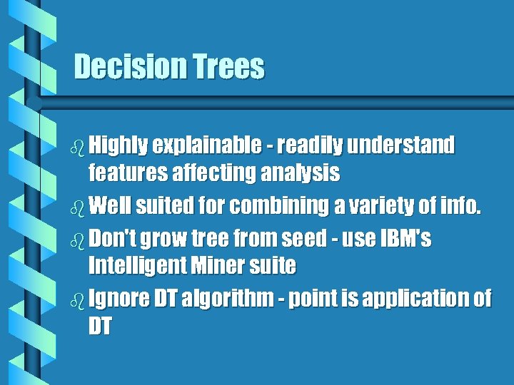 Decision Trees b Highly explainable - readily understand features affecting analysis b Well suited