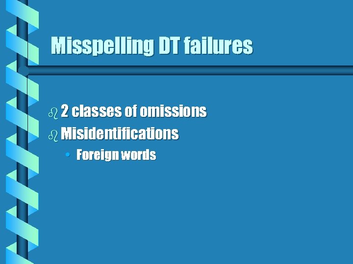 Misspelling DT failures b 2 classes of omissions b Misidentifications • Foreign words 