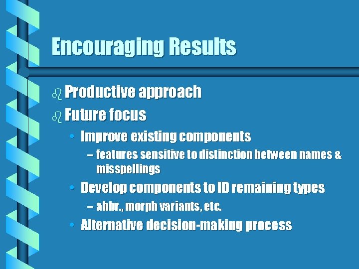 Encouraging Results b Productive approach b Future focus • Improve existing components – features