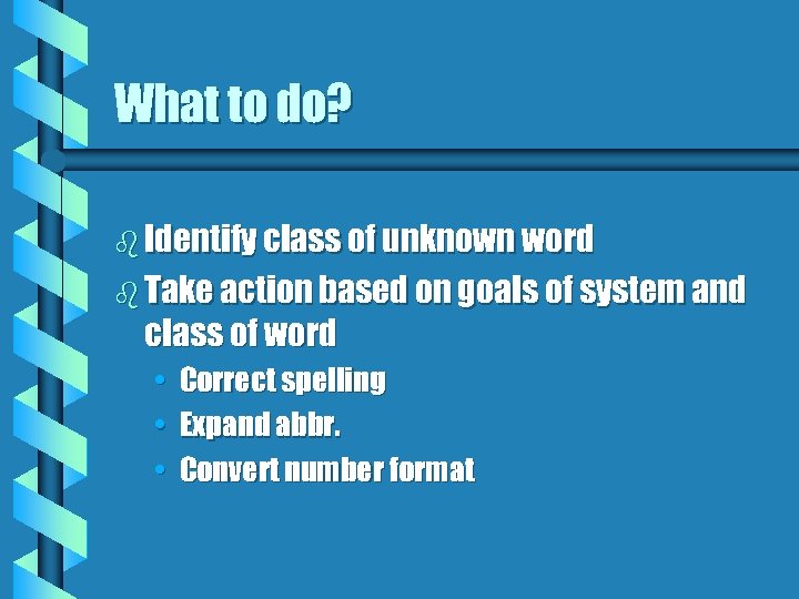 What to do? b Identify class of unknown word b Take action based on