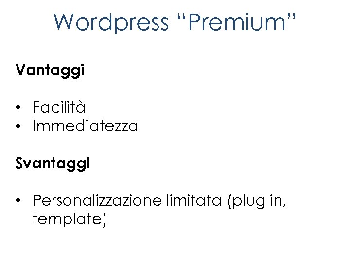 Wordpress “Premium” Vantaggi • Facilità • Immediatezza Svantaggi • Personalizzazione limitata (plug in, template)