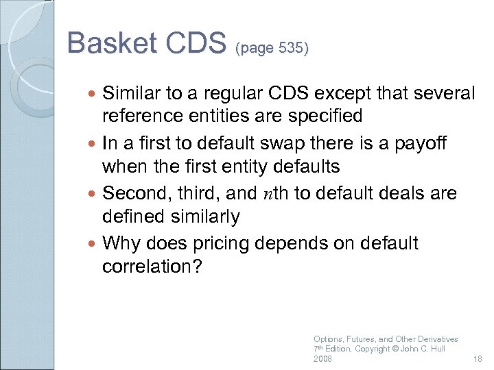 Basket CDS (page 535) Similar to a regular CDS except that several reference entities