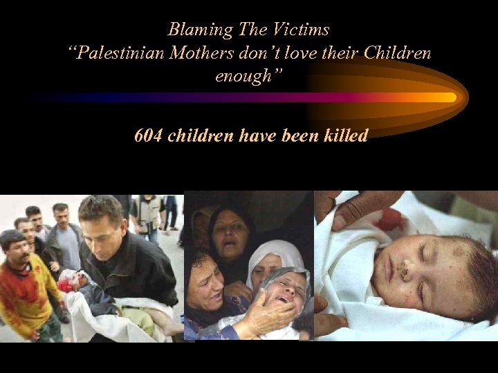 Blaming The Victims “Palestinian Mothers don’t love their Children enough” 604 children have been