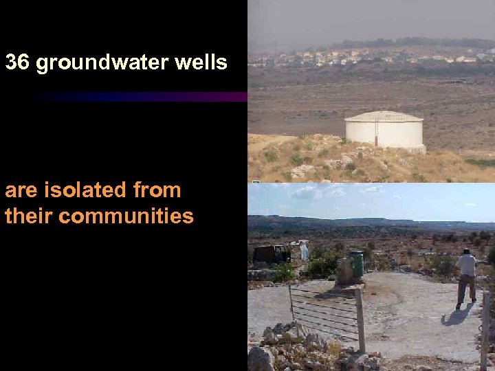 36 groundwater wells are isolated from their communities. 