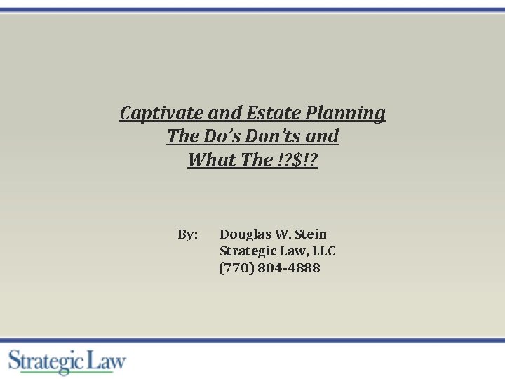 Captivate and Estate Planning The Do’s Don’ts and What The !? $!? By: Douglas