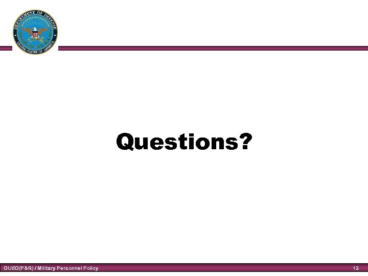 Questions? OUSD(P&R) / Military Personnel Policy 12 