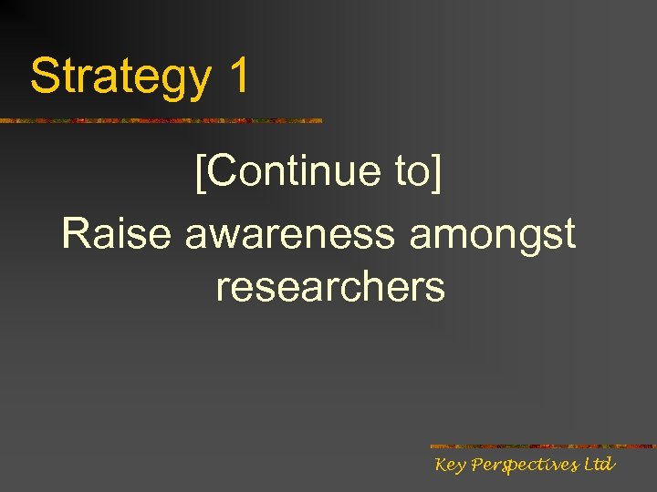 Strategy 1 [Continue to] Raise awareness amongst researchers Key Perspectives Ltd 