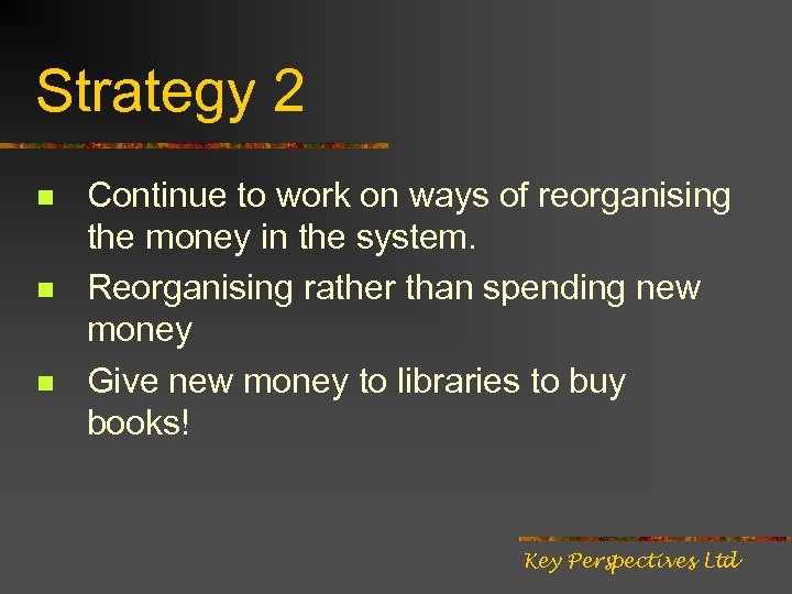 Strategy 2 n n n Continue to work on ways of reorganising the money