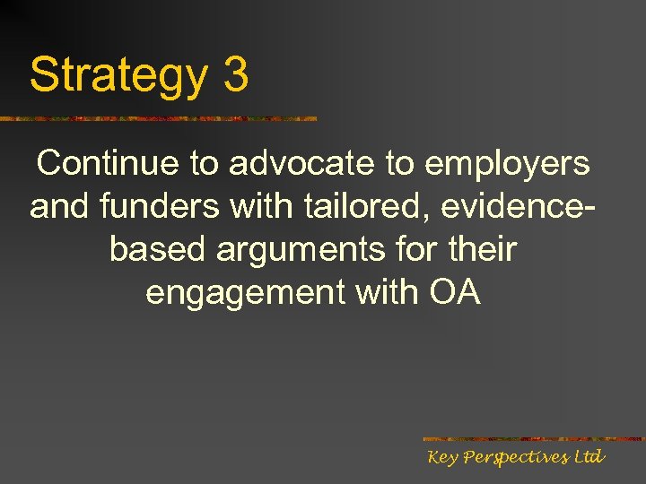 Strategy 3 Continue to advocate to employers and funders with tailored, evidencebased arguments for