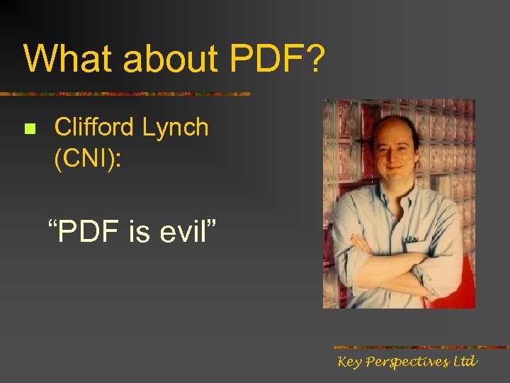 What about PDF? n Clifford Lynch (CNI): “PDF is evil” Key Perspectives Ltd 