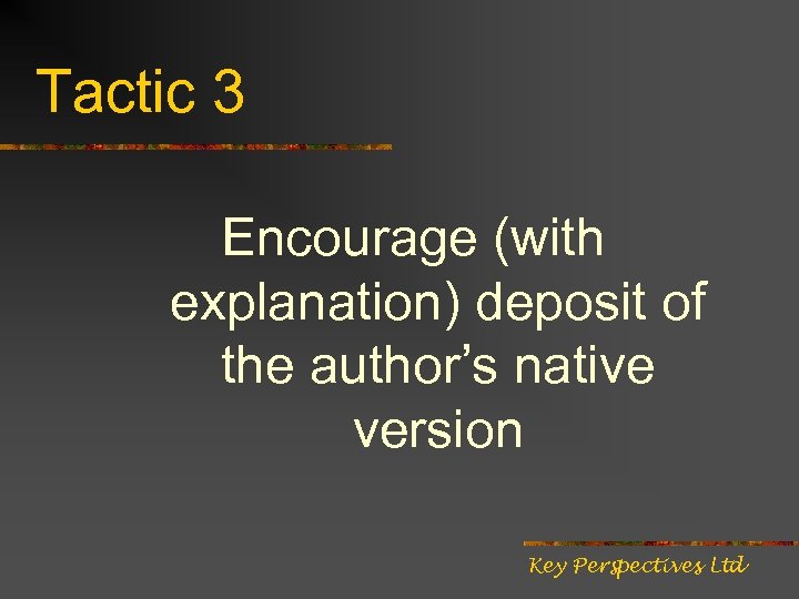 Tactic 3 Encourage (with explanation) deposit of the author’s native version Key Perspectives Ltd