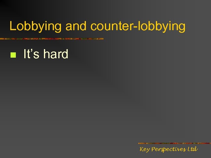 Lobbying and counter-lobbying n It’s hard Key Perspectives Ltd 