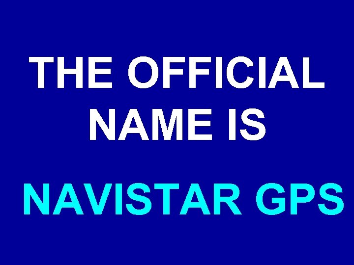 THE OFFICIAL NAME IS NAVISTAR GPS 