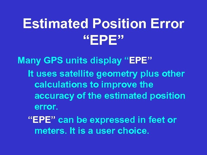 Estimated Position Error “EPE” Many GPS units display “EPE” It uses satellite geometry plus