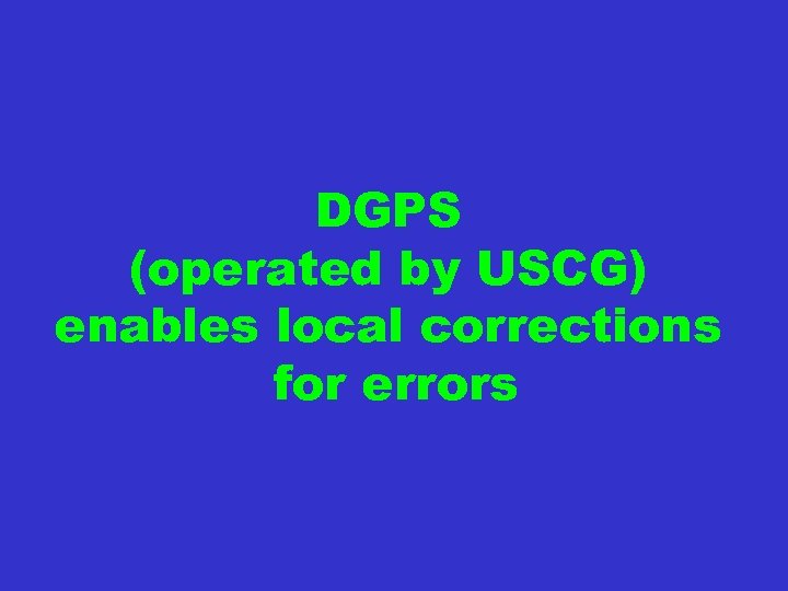 DGPS (operated by USCG) enables local corrections for errors 