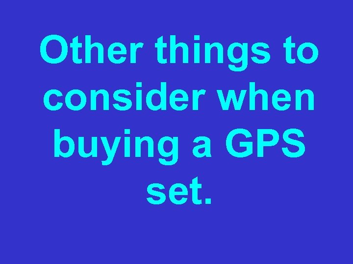 Other things to consider when buying a GPS set. 