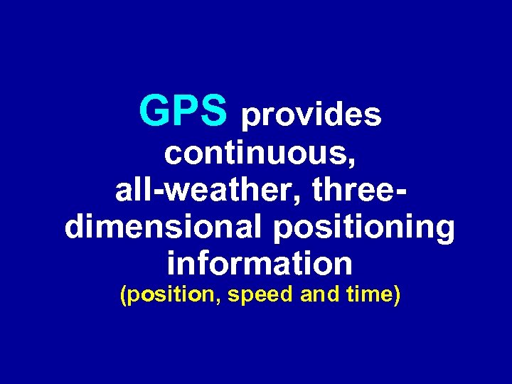 GPS provides continuous, all-weather, threedimensional positioning information (position, speed and time) 