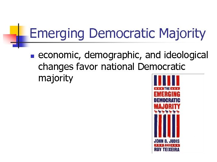 Emerging Democratic Majority n economic, demographic, and ideological changes favor national Democratic majority 