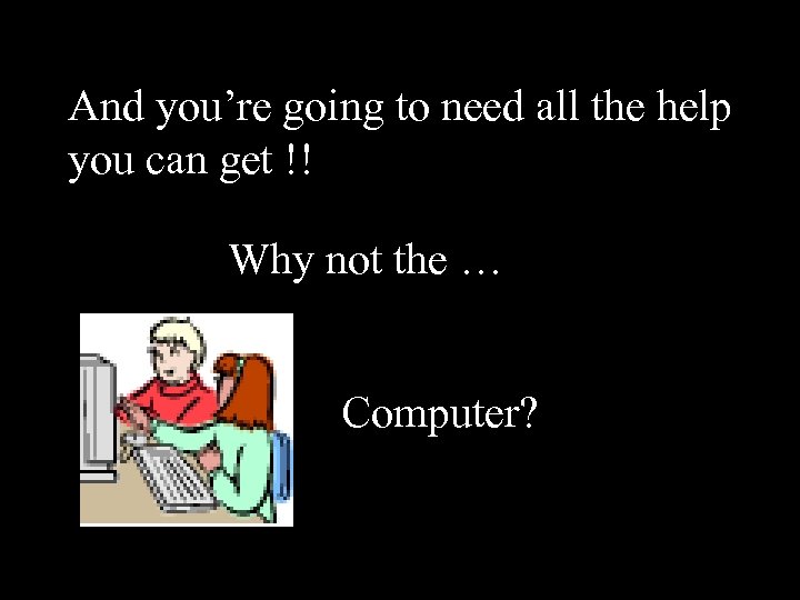 And you’re going to need all the help you can get !! Why not