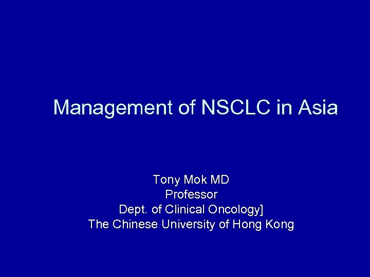  Management of NSCLC in Asia Tony Mok MD Professor Dept. of Clinical Oncology]