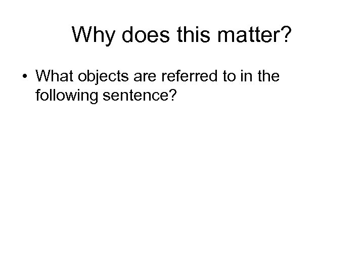 Why does this matter? • What objects are referred to in the following sentence?