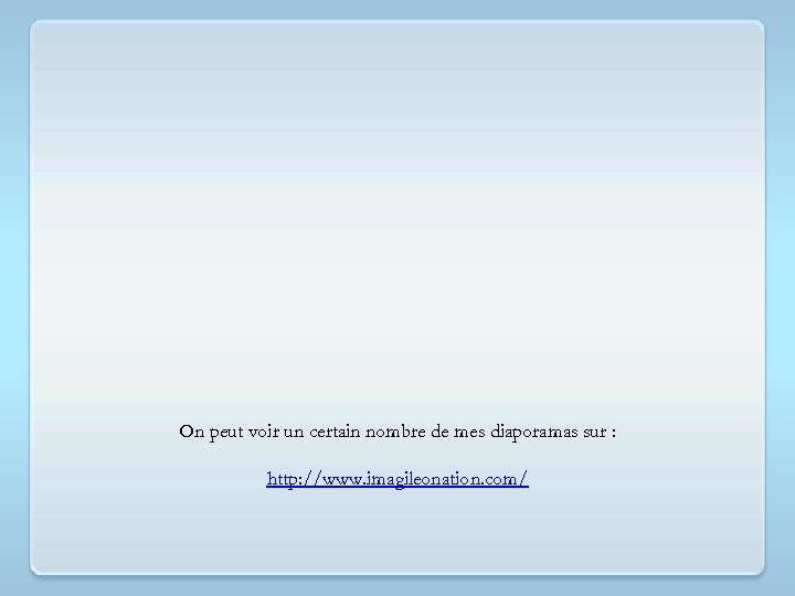On peut voir un certain nombre de mes diaporamas sur : http: //www. imagileonation.