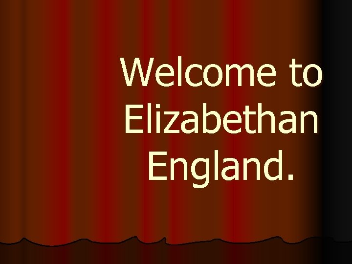 Welcome to Elizabethan England. 