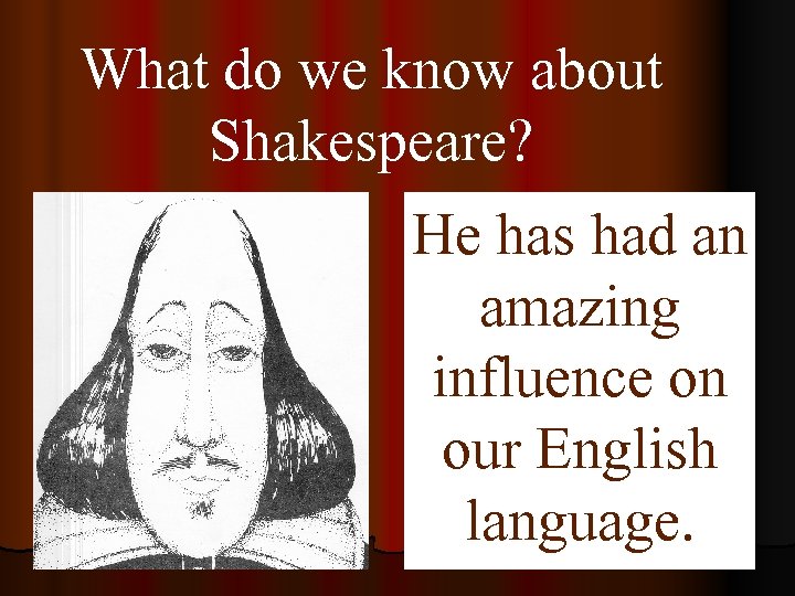 What do we know about Shakespeare? He has had an amazing influence on our