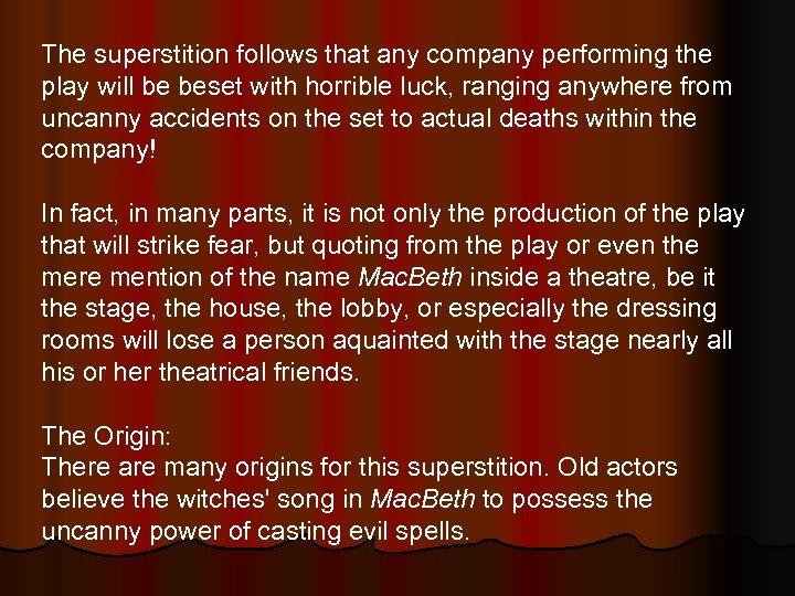 The superstition follows that any company performing the play will be beset with horrible
